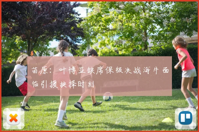 苗原：叶博亚缺席保级决战海牛面临引援抉择时刻