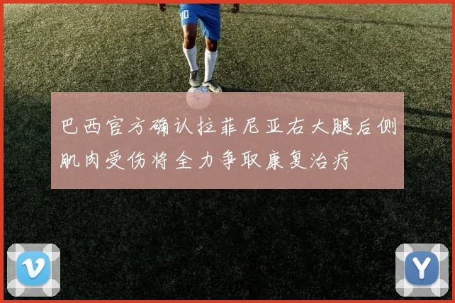 巴西官方确认拉菲尼亚右大腿后侧肌肉受伤将全力争取康复治疗