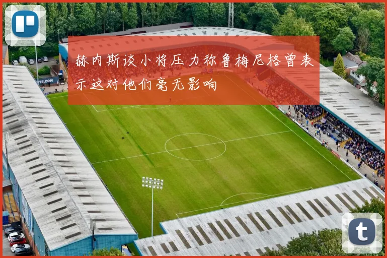 赫内斯谈小将压力称鲁梅尼格曾表示这对他们毫无影响