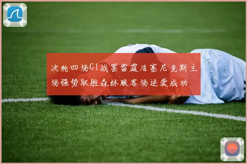 次轮四场G1战罢雷霆活塞尼克斯主场强势取胜森林狼客场逆袭成功