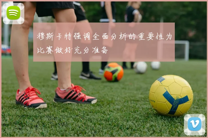 穆斯卡特强调全面分析的重要性为比赛做好充分准备