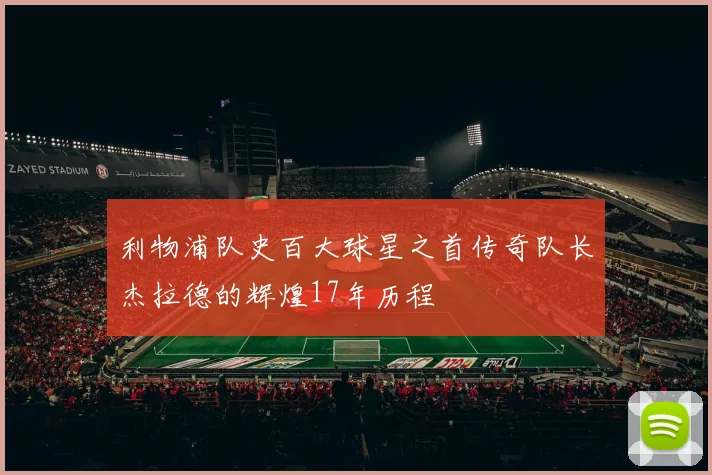 利物浦队史百大球星之首传奇队长杰拉德的辉煌17年历程