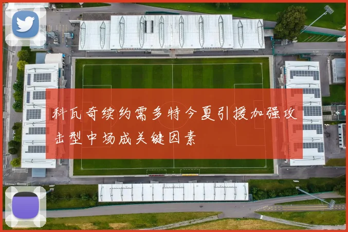 科瓦奇续约需多特今夏引援加强攻击型中场成关键因素