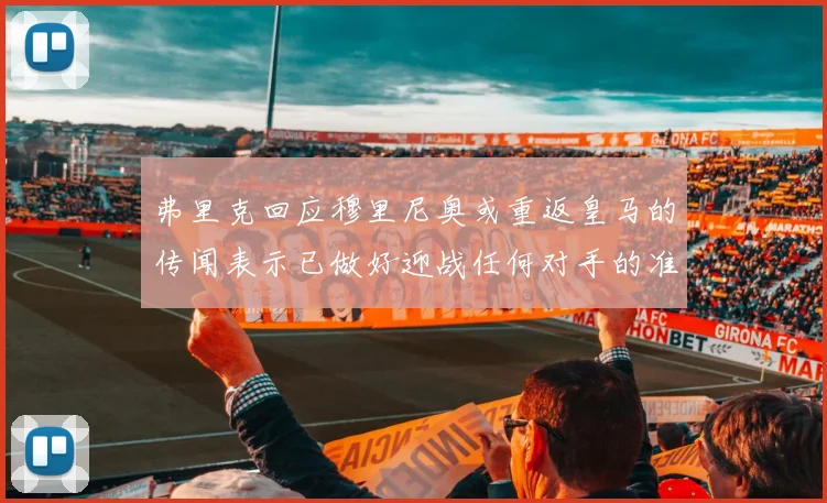 弗里克回应穆里尼奥或重返皇马的传闻表示已做好迎战任何对手的准备