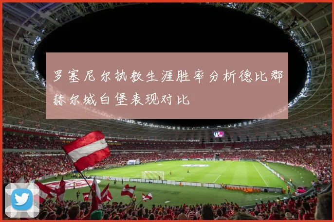 罗塞尼尔执教生涯胜率分析德比郡赫尔城白堡表现对比