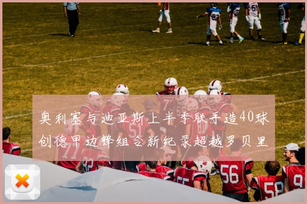 奥利塞与迪亚斯上半季联手造40球创德甲边锋组合新纪录超越罗贝里